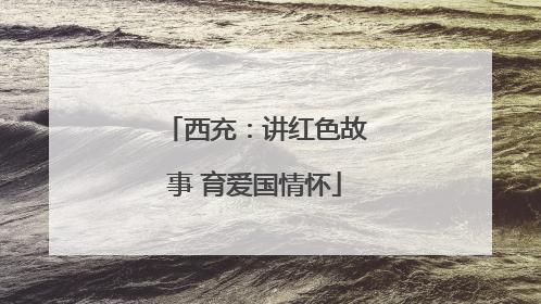 西充：讲红色故事 育爱国情怀