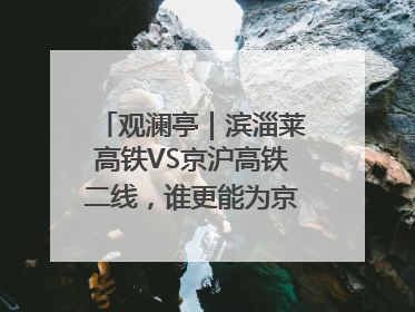 观澜亭｜滨淄莱高铁VS京沪高铁二线，谁更能为京沪高铁分流？