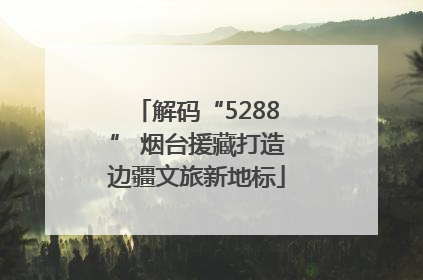 解码“5288” 烟台援藏打造边疆文旅新地标