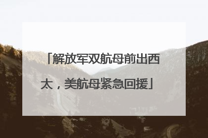 解放军双航母前出西太，美航母紧急回援