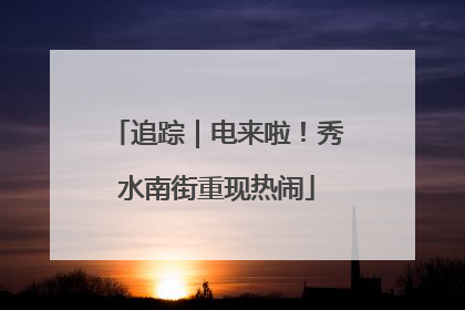 追踪｜电来啦！秀水南街重现热闹
