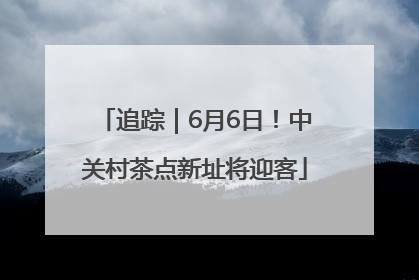 追踪｜6月6日！中关村茶点新址将迎客
