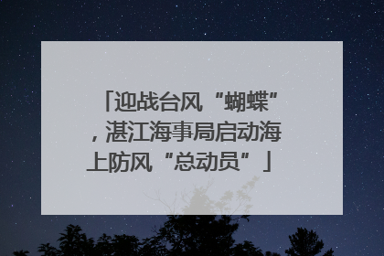 迎战台风“蝴蝶”，湛江海事局启动海上防风“总动员”