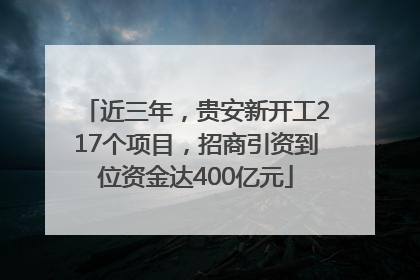 近三年，贵安新开工217个项目，招商引资到位资金达400亿元