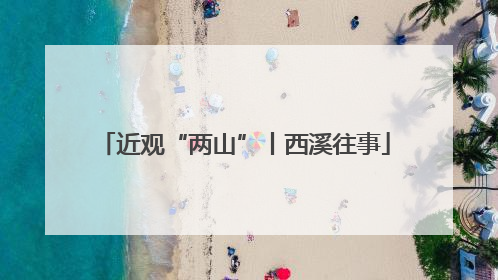 近观“两山”丨西溪往事