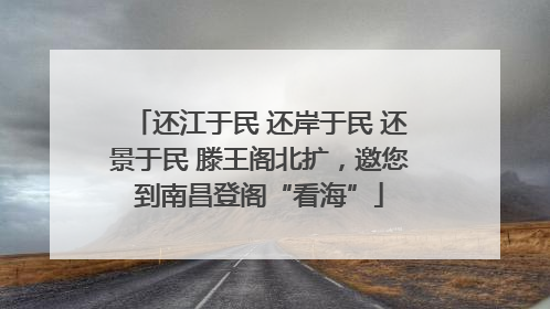 还江于民 还岸于民 还景于民 滕王阁北扩，邀您到南昌登阁“看海”