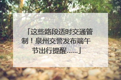这些路段适时交通管制！泉州交警发布端午节出行提醒……