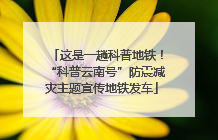 这是一趟科普地铁！“科普云南号”防震减灾主题宣传地铁发车