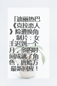 迪丽热巴《克拉恋人》险遭换角，制片：女主迟到一个月，多的时间成就了角色，唐嫣方最新回应！