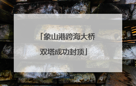 象山港跨海大桥双塔成功封顶