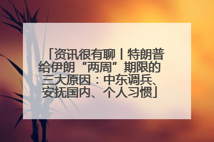 资讯很有聊丨特朗普给伊朗“两周”期限的三大原因：中东调兵、安抚国内、个人习惯