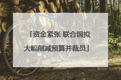 资金紧张 联合国拟大幅削减预算并裁员