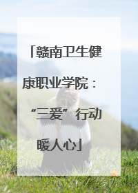 赣南卫生健康职业学院：“三爱”行动暖人心