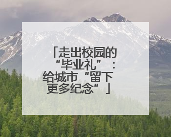 走出校园的“毕业礼”：给城市“留下更多纪念”