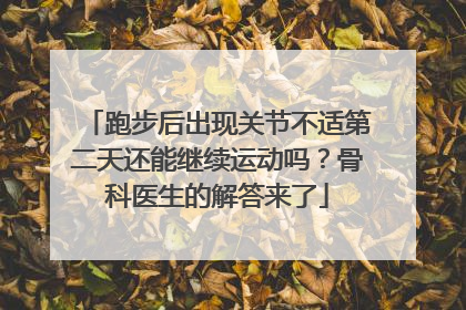 跑步后出现关节不适第二天还能继续运动吗？骨科医生的解答来了