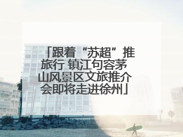 跟着“苏超”推旅行 镇江句容茅山风景区文旅推介会即将走进徐州