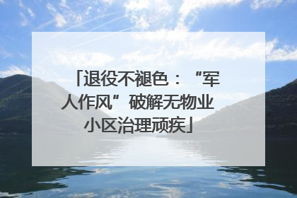 退役不褪色：“军人作风”破解无物业小区治理顽疾