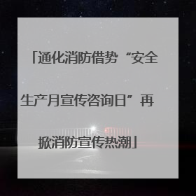 通化消防借势“安全生产月宣传咨询日”再掀消防宣传热潮