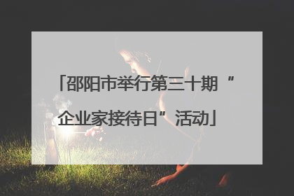 邵阳市举行第三十期“企业家接待日”活动