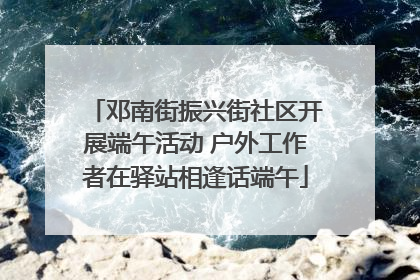 邓南街振兴街社区开展端午活动 户外工作者在驿站相逢话端午