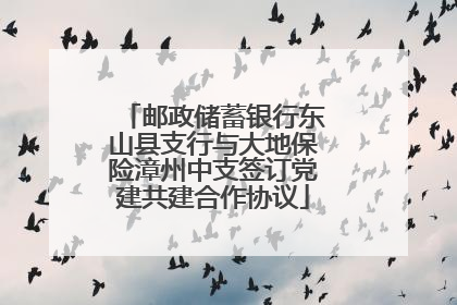 邮政储蓄银行东山县支行与大地保险漳州中支签订党建共建合作协议