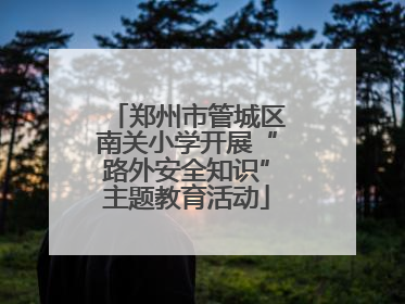 郑州市管城区南关小学开展“路外安全知识”主题教育活动