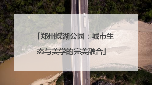 郑州蝶湖公园：城市生态与美学的完美融合