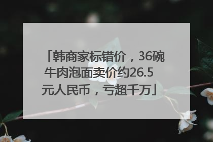 韩商家标错价，36碗牛肉泡面卖价约26.5元人民币，亏超千万