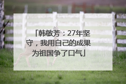 韩敏芳：27年坚守，我用自己的成果为祖国争了口气
