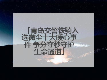 青岛交警铁骑入选微尘十大暖心事件 争分夺秒守护生命通道