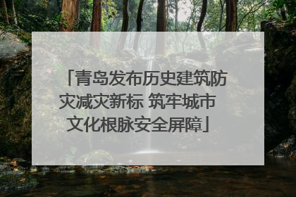 青岛发布历史建筑防灾减灾新标 筑牢城市文化根脉安全屏障