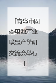 青岛市固态电池产业联盟产学研交流会举行