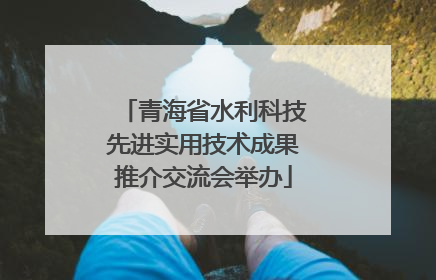青海省水利科技先进实用技术成果推介交流会举办