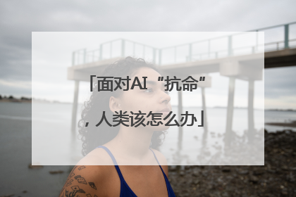 面对AI“抗命”，人类该怎么办