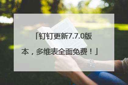 钉钉更新7.7.0版本，多维表全面免费！