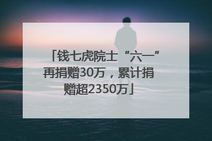 钱七虎院士“六一”再捐赠30万，累计捐赠超2350万