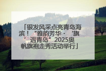 银发风采点亮青岛海滨！“雅韵芳华・‘旗’遇青岛”2025奥帆旗袍走秀活动举行