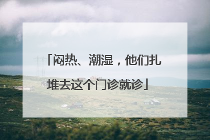 闷热、潮湿，他们扎堆去这个门诊就诊