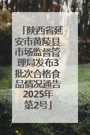 陕西省延安市黄陵县市场监督管理局发布3批次合格食品情况通告2025年第2号