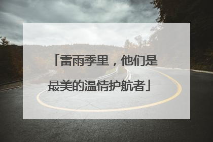 雷雨季里，他们是最美的温情护航者
