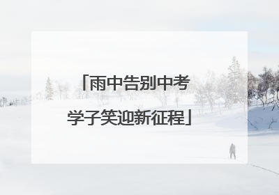 雨中告别中考 学子笑迎新征程