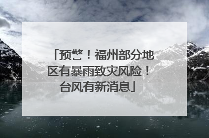 预警！福州部分地区有暴雨致灾风险！台风有新消息