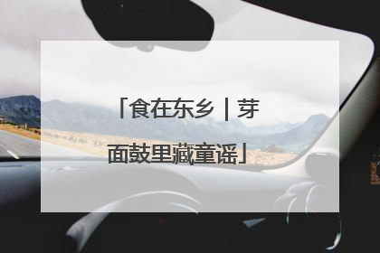 食在东乡｜芽面鼓里藏童谣