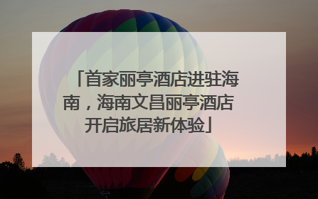 首家丽亭酒店进驻海南，海南文昌丽亭酒店开启旅居新体验