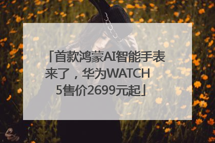 首款鸿蒙AI智能手表来了，华为WATCH 5售价2699元起