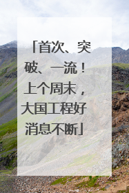 首次、突破、一流！上个周末，大国工程好消息不断