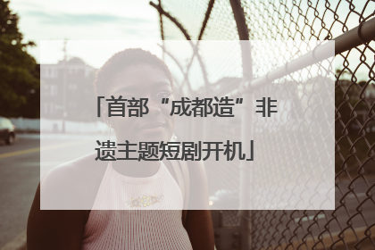 首部“成都造”非遗主题短剧开机