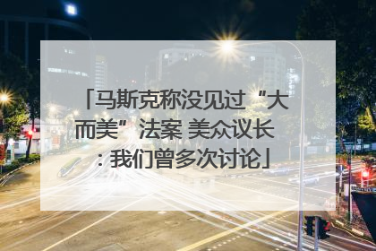 马斯克称没见过“大而美”法案 美众议长：我们曾多次讨论