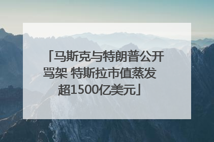 马斯克与特朗普公开骂架 特斯拉市值蒸发超1500亿美元