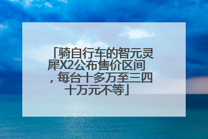 骑自行车的智元灵犀X2公布售价区间，每台十多万至三四十万元不等